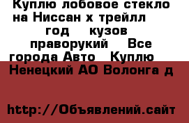Куплю лобовое стекло на Ниссан х трейлл 2014 год 32 кузов , праворукий  - Все города Авто » Куплю   . Ненецкий АО,Волонга д.
